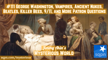 George Washington, Vampires, Ancient Nukes, the Beatles, 9/11, Killer Bees, and other Patron Questions