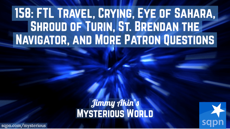 FTL Travel, Crying, Eye of Sahara, Shroud of Turin, St. Brendan the Navigator, and More Patron Questions